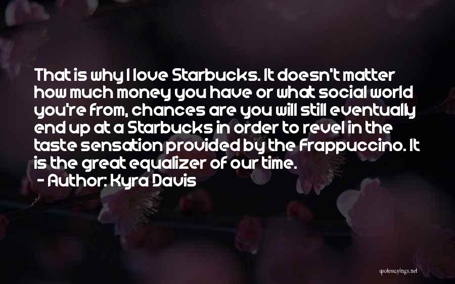 Kyra Davis Quotes: That Is Why I Love Starbucks. It Doesn't Matter How Much Money You Have Or What Social World You're From,