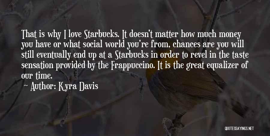 Kyra Davis Quotes: That Is Why I Love Starbucks. It Doesn't Matter How Much Money You Have Or What Social World You're From,