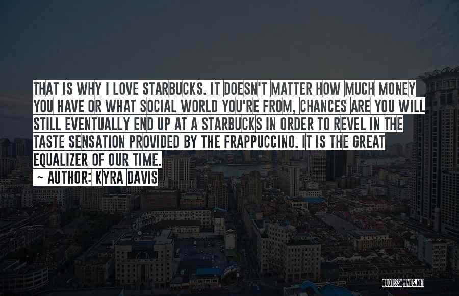Kyra Davis Quotes: That Is Why I Love Starbucks. It Doesn't Matter How Much Money You Have Or What Social World You're From,