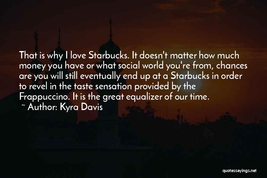 Kyra Davis Quotes: That Is Why I Love Starbucks. It Doesn't Matter How Much Money You Have Or What Social World You're From,