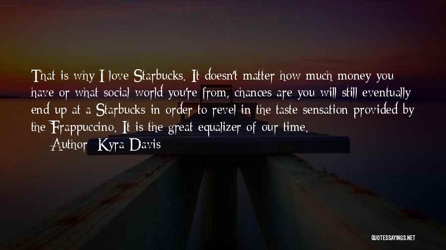 Kyra Davis Quotes: That Is Why I Love Starbucks. It Doesn't Matter How Much Money You Have Or What Social World You're From,