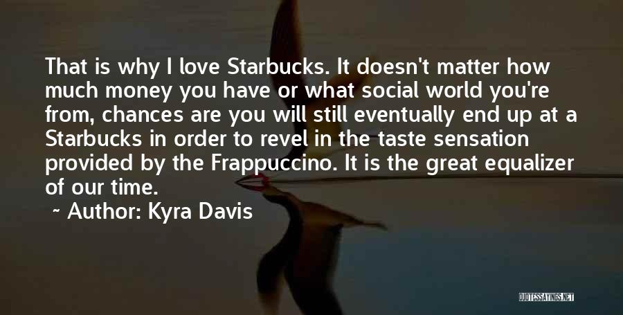 Kyra Davis Quotes: That Is Why I Love Starbucks. It Doesn't Matter How Much Money You Have Or What Social World You're From,