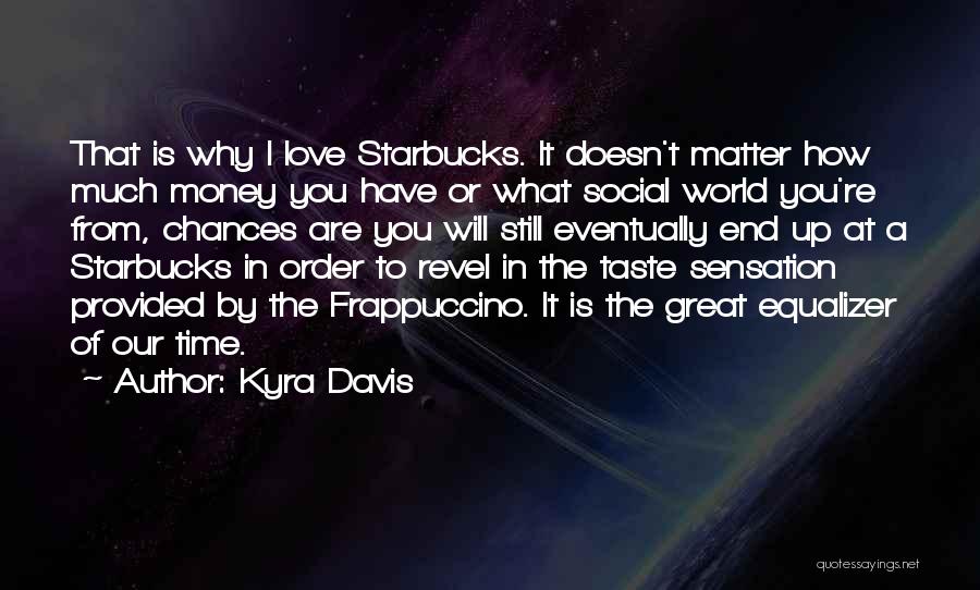 Kyra Davis Quotes: That Is Why I Love Starbucks. It Doesn't Matter How Much Money You Have Or What Social World You're From,