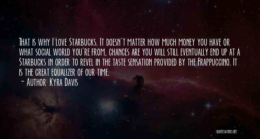 Kyra Davis Quotes: That Is Why I Love Starbucks. It Doesn't Matter How Much Money You Have Or What Social World You're From,