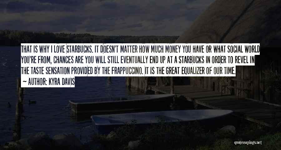 Kyra Davis Quotes: That Is Why I Love Starbucks. It Doesn't Matter How Much Money You Have Or What Social World You're From,