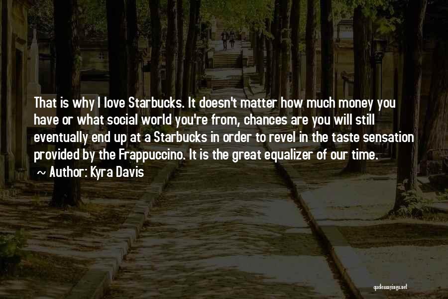 Kyra Davis Quotes: That Is Why I Love Starbucks. It Doesn't Matter How Much Money You Have Or What Social World You're From,