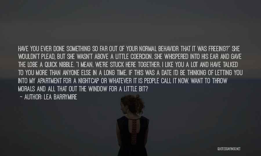 Lea Barrymire Quotes: Have You Ever Done Something So Far Out Of Your Normal Behavior That It Was Freeing? She Wouldn't Plead, But