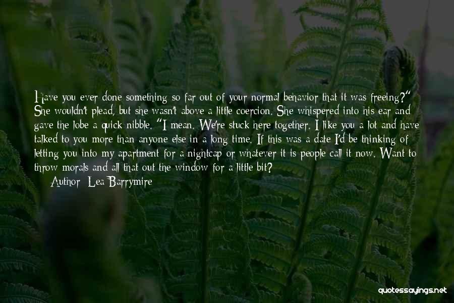 Lea Barrymire Quotes: Have You Ever Done Something So Far Out Of Your Normal Behavior That It Was Freeing? She Wouldn't Plead, But