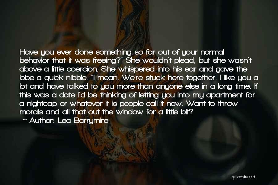 Lea Barrymire Quotes: Have You Ever Done Something So Far Out Of Your Normal Behavior That It Was Freeing? She Wouldn't Plead, But