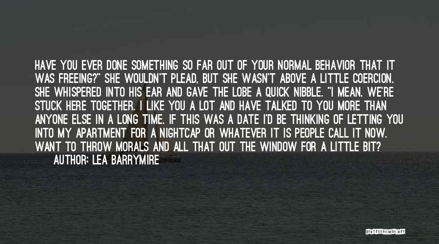 Lea Barrymire Quotes: Have You Ever Done Something So Far Out Of Your Normal Behavior That It Was Freeing? She Wouldn't Plead, But