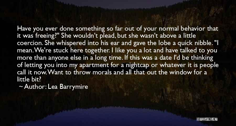 Lea Barrymire Quotes: Have You Ever Done Something So Far Out Of Your Normal Behavior That It Was Freeing? She Wouldn't Plead, But