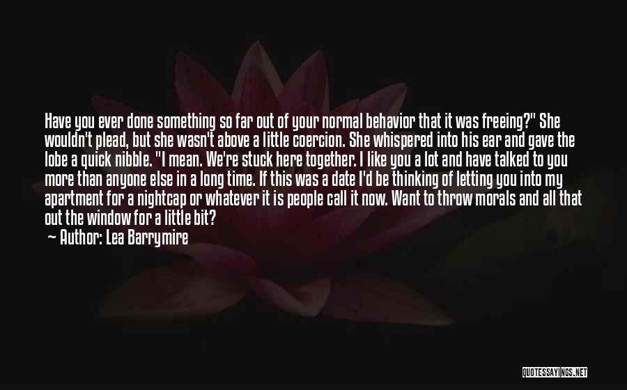 Lea Barrymire Quotes: Have You Ever Done Something So Far Out Of Your Normal Behavior That It Was Freeing? She Wouldn't Plead, But