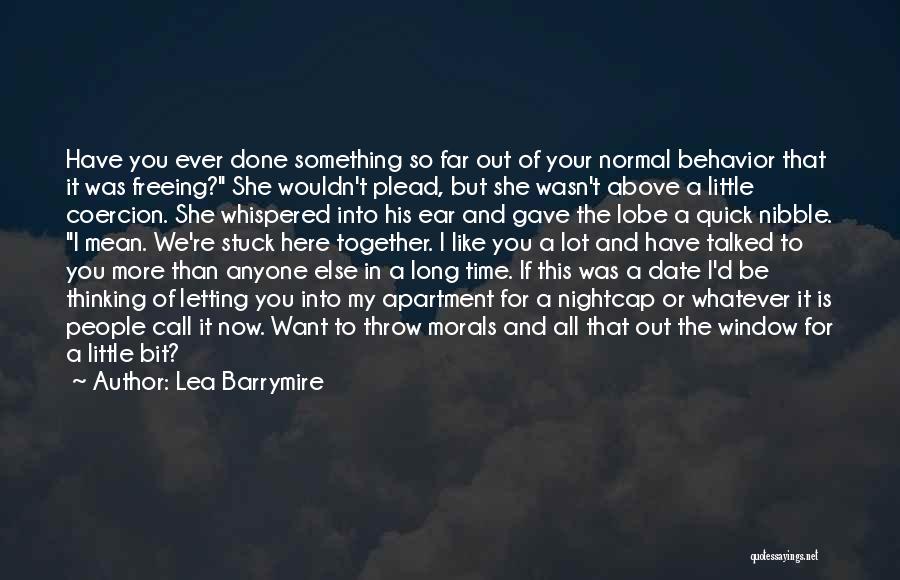 Lea Barrymire Quotes: Have You Ever Done Something So Far Out Of Your Normal Behavior That It Was Freeing? She Wouldn't Plead, But