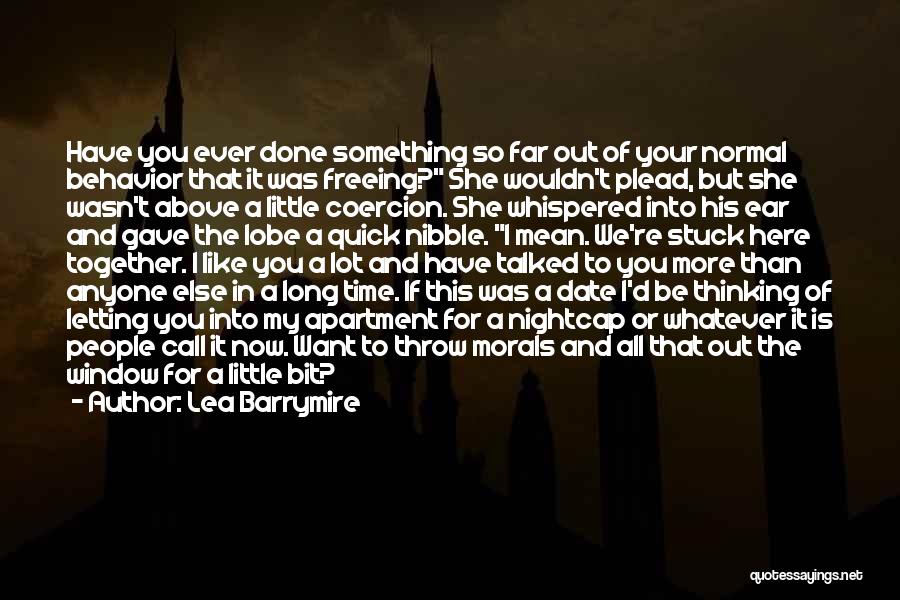 Lea Barrymire Quotes: Have You Ever Done Something So Far Out Of Your Normal Behavior That It Was Freeing? She Wouldn't Plead, But