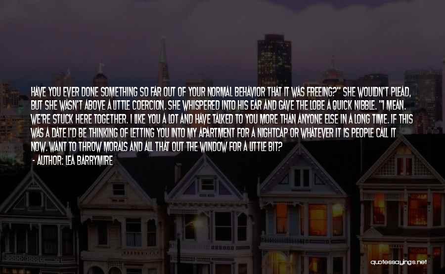 Lea Barrymire Quotes: Have You Ever Done Something So Far Out Of Your Normal Behavior That It Was Freeing? She Wouldn't Plead, But