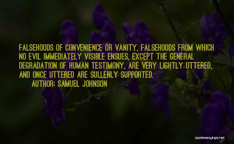 Samuel Johnson Quotes: Falsehoods Of Convenience Or Vanity, Falsehoods From Which No Evil Immediately Visible Ensues, Except The General Degradation Of Human Testimony,