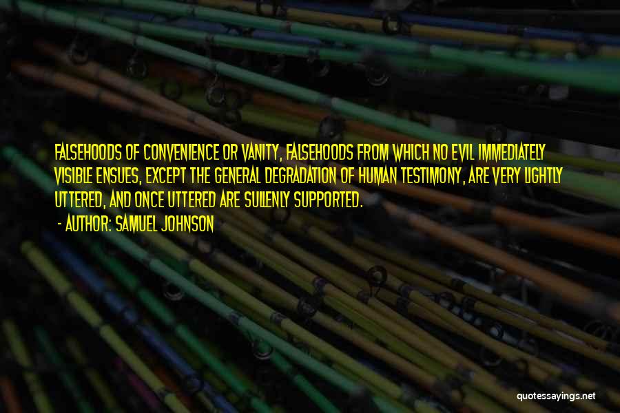 Samuel Johnson Quotes: Falsehoods Of Convenience Or Vanity, Falsehoods From Which No Evil Immediately Visible Ensues, Except The General Degradation Of Human Testimony,