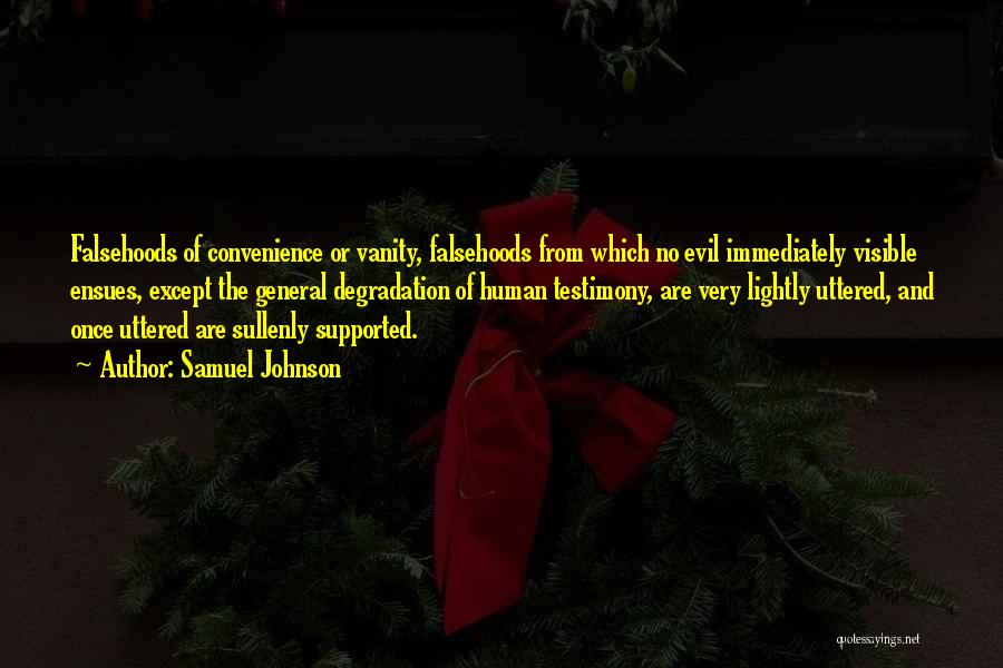 Samuel Johnson Quotes: Falsehoods Of Convenience Or Vanity, Falsehoods From Which No Evil Immediately Visible Ensues, Except The General Degradation Of Human Testimony,