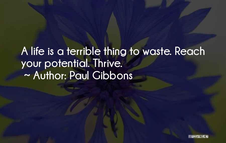 Paul Gibbons Quotes: A Life Is A Terrible Thing To Waste. Reach Your Potential. Thrive.