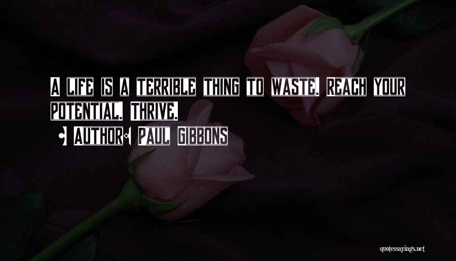 Paul Gibbons Quotes: A Life Is A Terrible Thing To Waste. Reach Your Potential. Thrive.