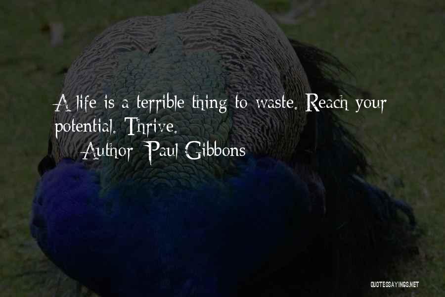 Paul Gibbons Quotes: A Life Is A Terrible Thing To Waste. Reach Your Potential. Thrive.