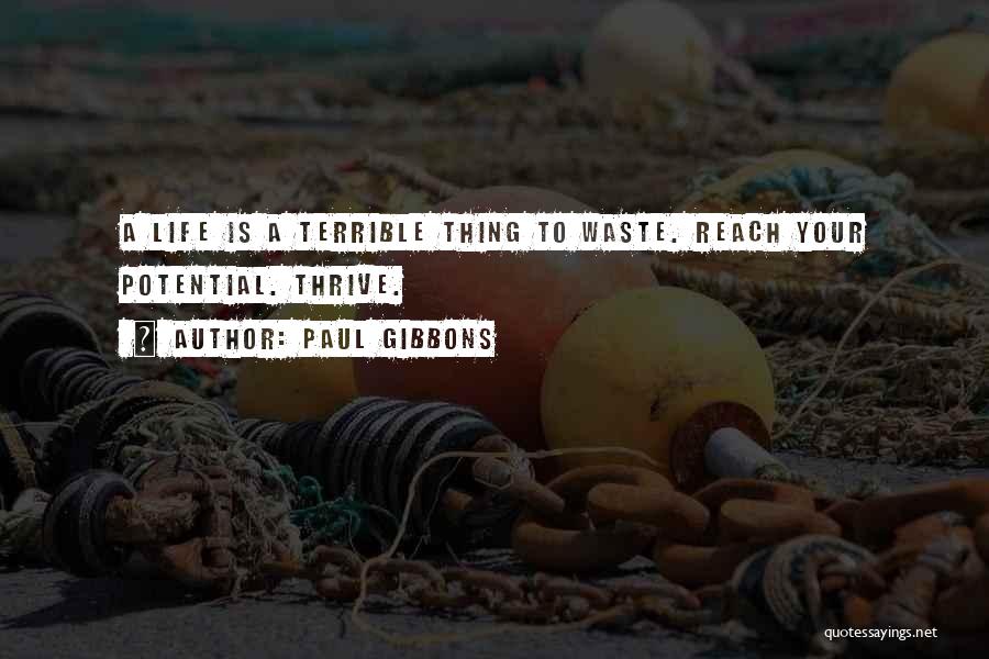 Paul Gibbons Quotes: A Life Is A Terrible Thing To Waste. Reach Your Potential. Thrive.