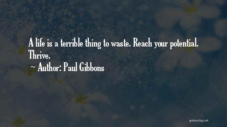Paul Gibbons Quotes: A Life Is A Terrible Thing To Waste. Reach Your Potential. Thrive.