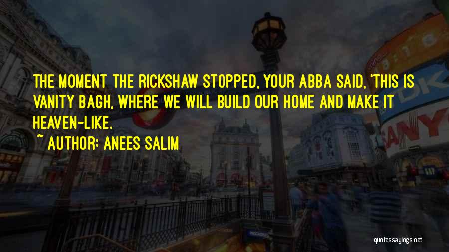 Anees Salim Quotes: The Moment The Rickshaw Stopped, Your Abba Said, 'this Is Vanity Bagh, Where We Will Build Our Home And Make