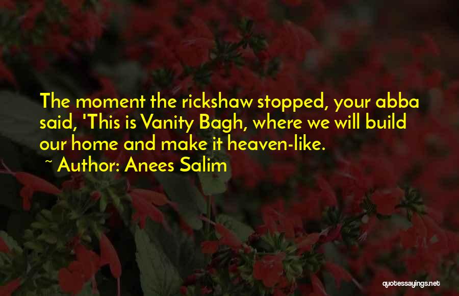 Anees Salim Quotes: The Moment The Rickshaw Stopped, Your Abba Said, 'this Is Vanity Bagh, Where We Will Build Our Home And Make