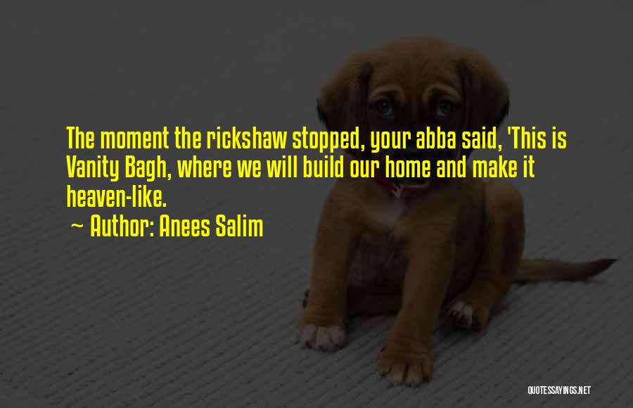 Anees Salim Quotes: The Moment The Rickshaw Stopped, Your Abba Said, 'this Is Vanity Bagh, Where We Will Build Our Home And Make