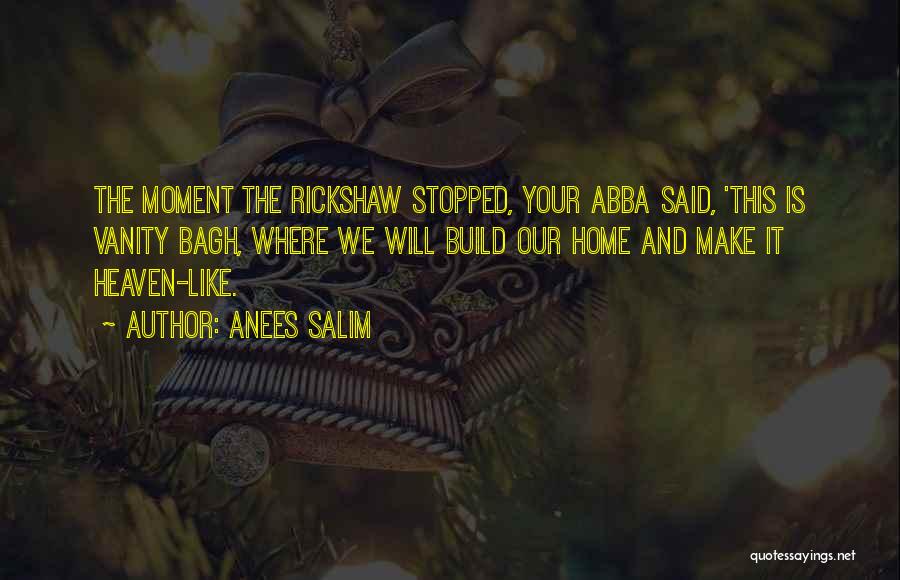 Anees Salim Quotes: The Moment The Rickshaw Stopped, Your Abba Said, 'this Is Vanity Bagh, Where We Will Build Our Home And Make