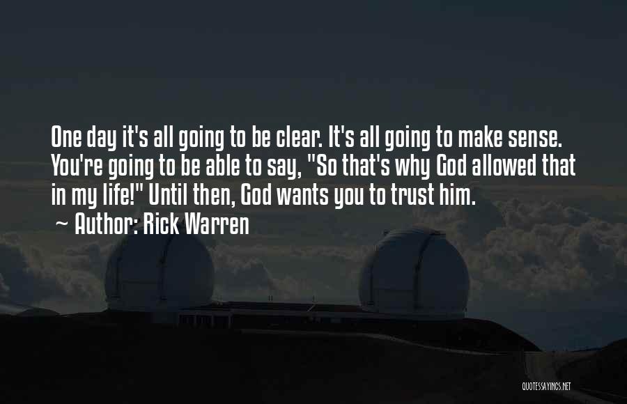 Rick Warren Quotes: One Day It's All Going To Be Clear. It's All Going To Make Sense. You're Going To Be Able To