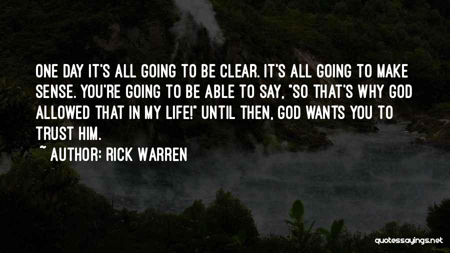 Rick Warren Quotes: One Day It's All Going To Be Clear. It's All Going To Make Sense. You're Going To Be Able To