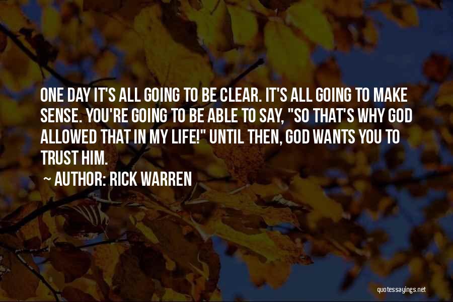 Rick Warren Quotes: One Day It's All Going To Be Clear. It's All Going To Make Sense. You're Going To Be Able To