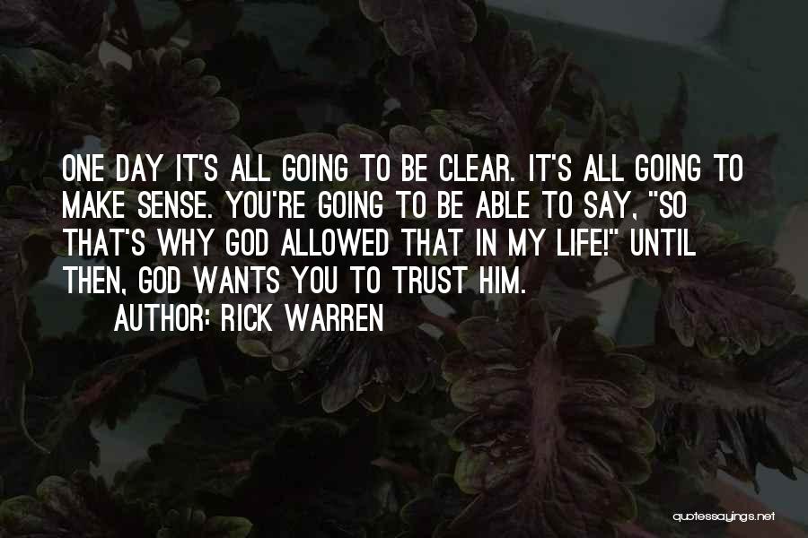 Rick Warren Quotes: One Day It's All Going To Be Clear. It's All Going To Make Sense. You're Going To Be Able To