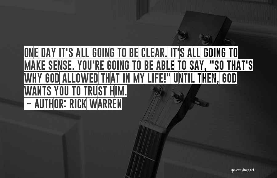 Rick Warren Quotes: One Day It's All Going To Be Clear. It's All Going To Make Sense. You're Going To Be Able To