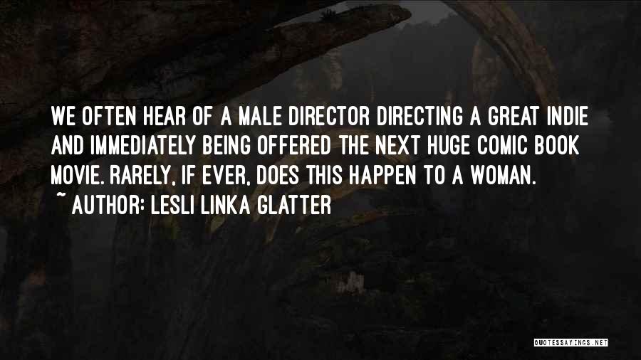 Lesli Linka Glatter Quotes: We Often Hear Of A Male Director Directing A Great Indie And Immediately Being Offered The Next Huge Comic Book