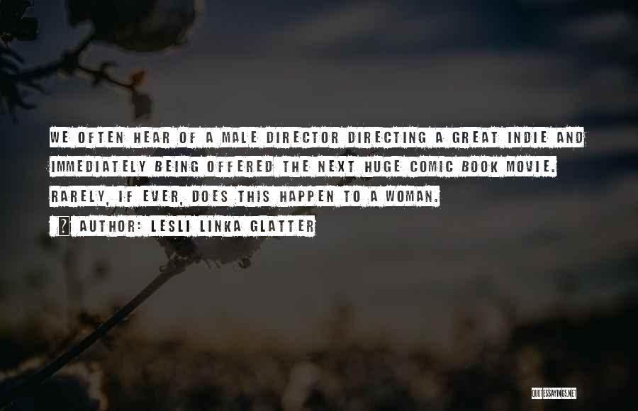 Lesli Linka Glatter Quotes: We Often Hear Of A Male Director Directing A Great Indie And Immediately Being Offered The Next Huge Comic Book