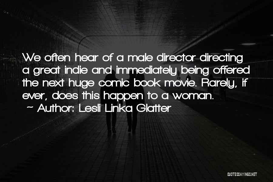 Lesli Linka Glatter Quotes: We Often Hear Of A Male Director Directing A Great Indie And Immediately Being Offered The Next Huge Comic Book