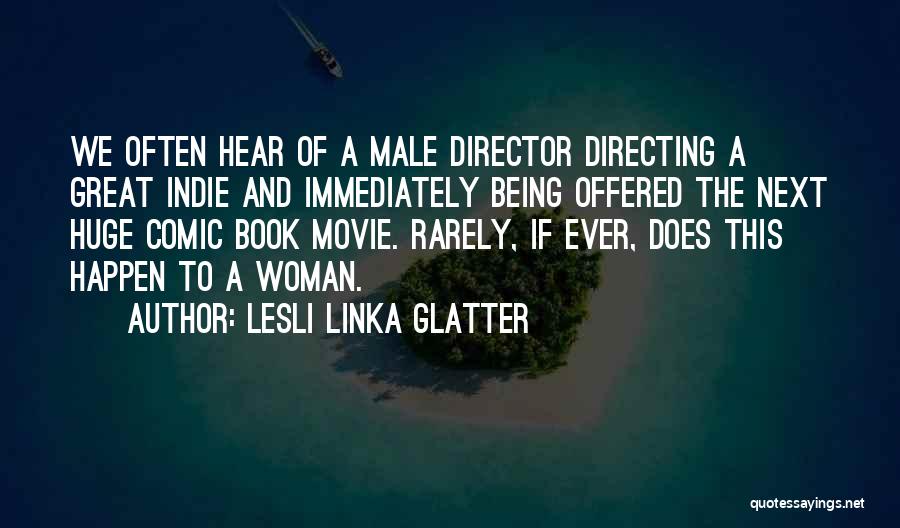 Lesli Linka Glatter Quotes: We Often Hear Of A Male Director Directing A Great Indie And Immediately Being Offered The Next Huge Comic Book