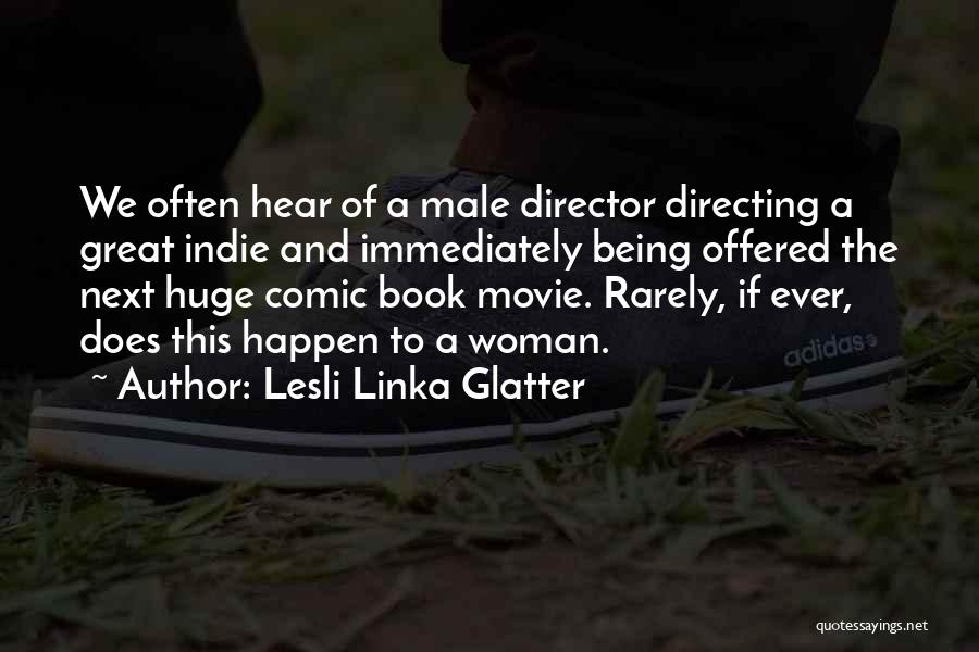 Lesli Linka Glatter Quotes: We Often Hear Of A Male Director Directing A Great Indie And Immediately Being Offered The Next Huge Comic Book