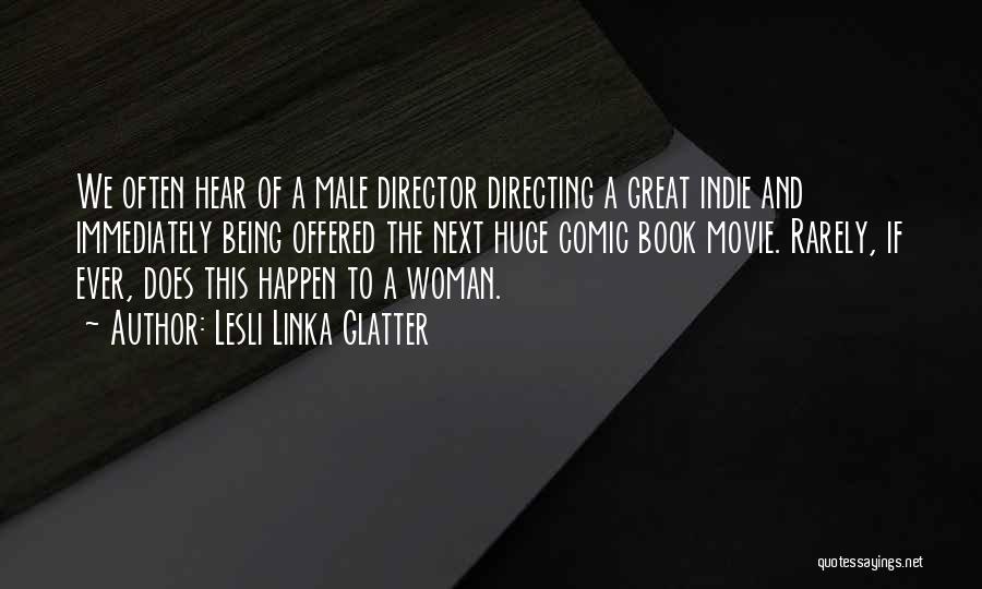 Lesli Linka Glatter Quotes: We Often Hear Of A Male Director Directing A Great Indie And Immediately Being Offered The Next Huge Comic Book