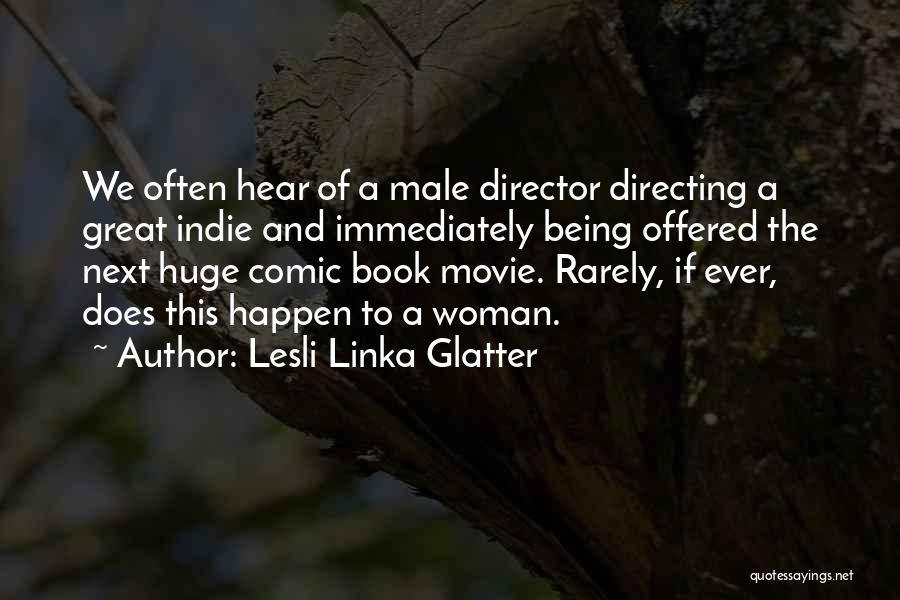 Lesli Linka Glatter Quotes: We Often Hear Of A Male Director Directing A Great Indie And Immediately Being Offered The Next Huge Comic Book