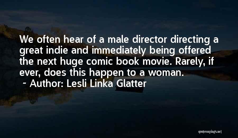 Lesli Linka Glatter Quotes: We Often Hear Of A Male Director Directing A Great Indie And Immediately Being Offered The Next Huge Comic Book