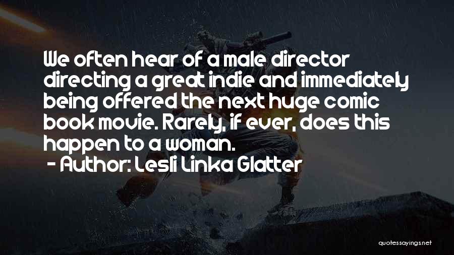 Lesli Linka Glatter Quotes: We Often Hear Of A Male Director Directing A Great Indie And Immediately Being Offered The Next Huge Comic Book