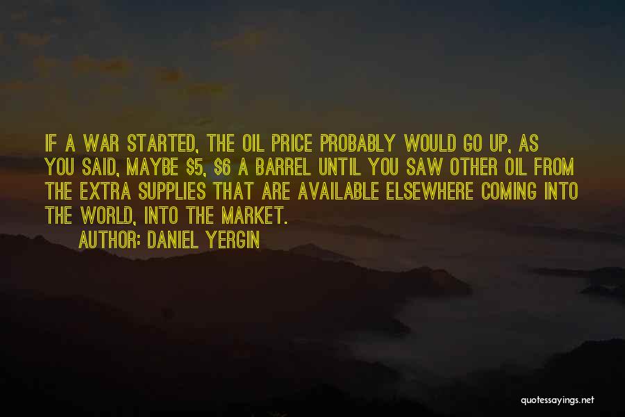 Daniel Yergin Quotes: If A War Started, The Oil Price Probably Would Go Up, As You Said, Maybe $5, $6 A Barrel Until