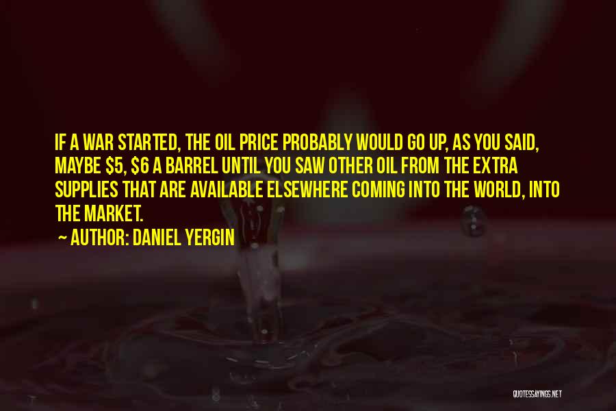 Daniel Yergin Quotes: If A War Started, The Oil Price Probably Would Go Up, As You Said, Maybe $5, $6 A Barrel Until