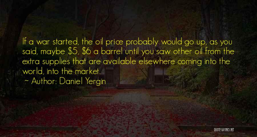 Daniel Yergin Quotes: If A War Started, The Oil Price Probably Would Go Up, As You Said, Maybe $5, $6 A Barrel Until