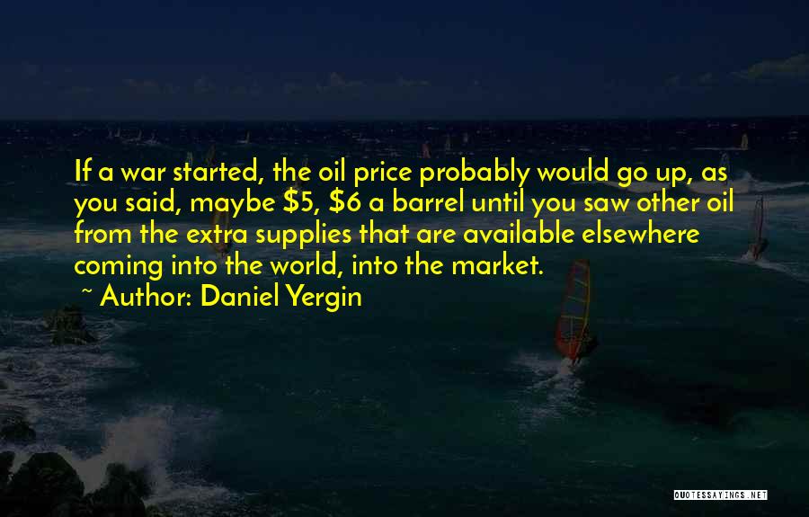 Daniel Yergin Quotes: If A War Started, The Oil Price Probably Would Go Up, As You Said, Maybe $5, $6 A Barrel Until