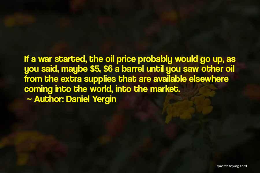 Daniel Yergin Quotes: If A War Started, The Oil Price Probably Would Go Up, As You Said, Maybe $5, $6 A Barrel Until